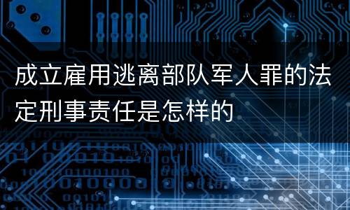 成立雇用逃离部队军人罪的法定刑事责任是怎样的