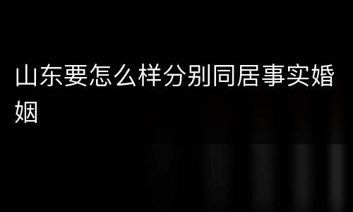 山东要怎么样分别同居事实婚姻