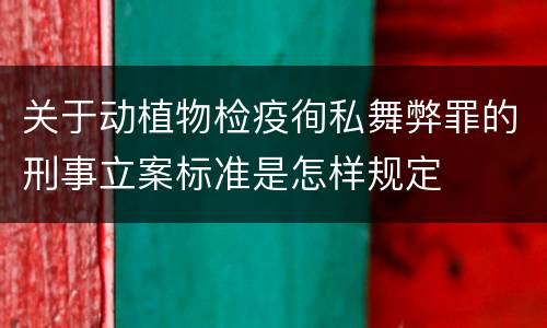 关于动植物检疫徇私舞弊罪的刑事立案标准是怎样规定