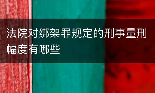 法院对绑架罪规定的刑事量刑幅度有哪些