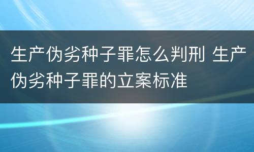 生产伪劣种子罪怎么判刑 生产伪劣种子罪的立案标准