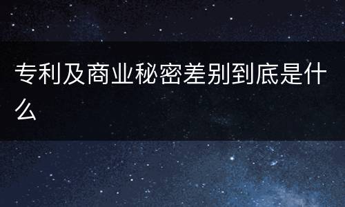 专利及商业秘密差别到底是什么