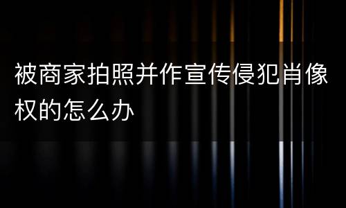被商家拍照并作宣传侵犯肖像权的怎么办