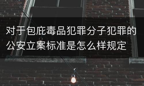 对于包庇毒品犯罪分子犯罪的公安立案标准是怎么样规定