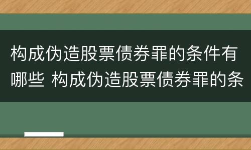 构成伪造股票债券罪的条件有哪些 构成伪造股票债券罪的条件有哪些法律