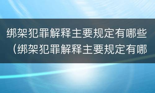 绑架犯罪解释主要规定有哪些（绑架犯罪解释主要规定有哪些内容）