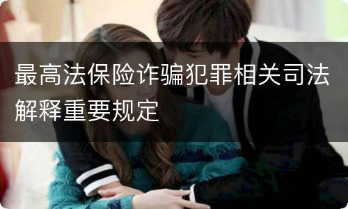 最高法保险诈骗犯罪相关司法解释重要规定