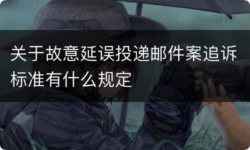 关于故意延误投递邮件案追诉标准有什么规定