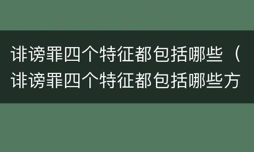 诽谤罪四个特征都包括哪些（诽谤罪四个特征都包括哪些方面）