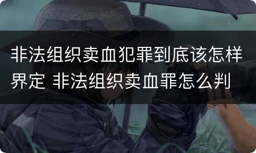 非法组织卖血犯罪到底该怎样界定 非法组织卖血罪怎么判