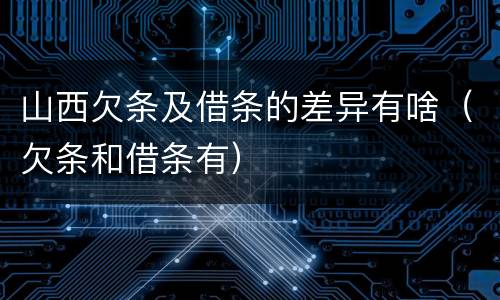 山西欠条及借条的差异有啥（欠条和借条有）