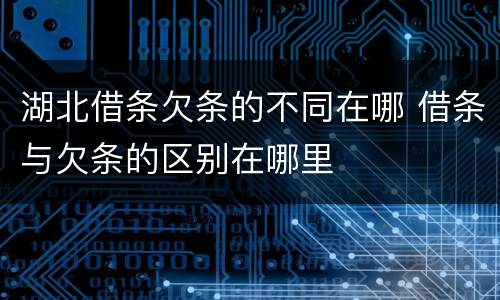 湖北借条欠条的不同在哪 借条与欠条的区别在哪里