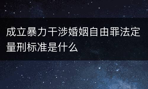 成立暴力干涉婚姻自由罪法定量刑标准是什么
