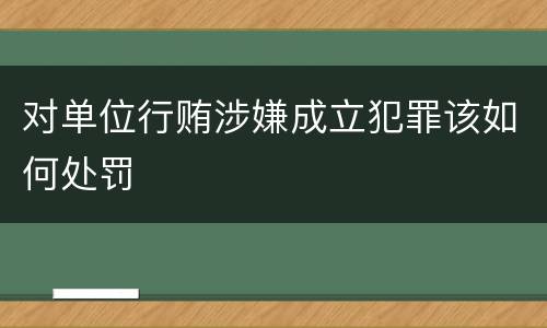 对单位行贿涉嫌成立犯罪该如何处罚