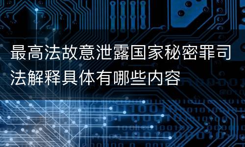 最高法故意泄露国家秘密罪司法解释具体有哪些内容