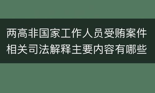 两高非国家工作人员受贿案件相关司法解释主要内容有哪些