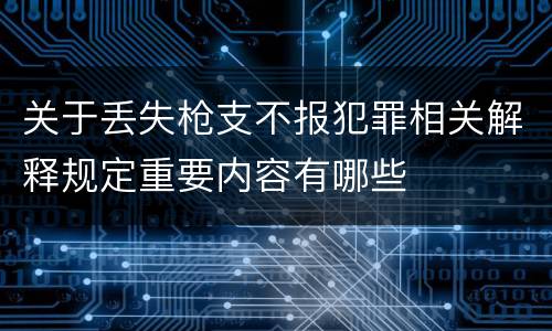 关于丢失枪支不报犯罪相关解释规定重要内容有哪些