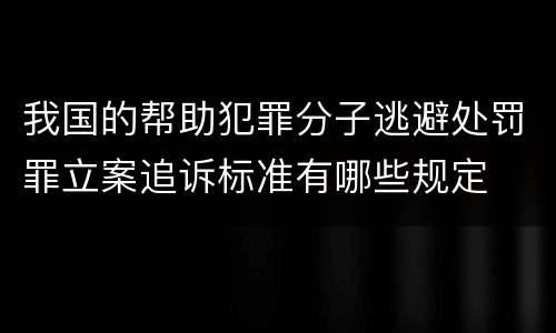 我国的帮助犯罪分子逃避处罚罪立案追诉标准有哪些规定