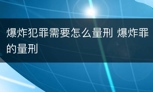 爆炸犯罪需要怎么量刑 爆炸罪的量刑