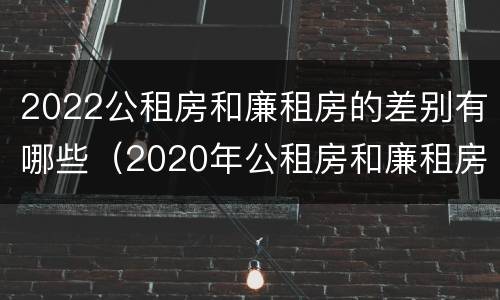 2022公租房和廉租房的差别有哪些（2020年公租房和廉租房的区别）