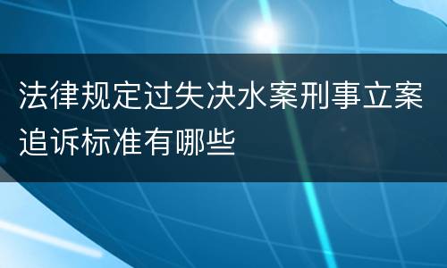 法律规定过失决水案刑事立案追诉标准有哪些