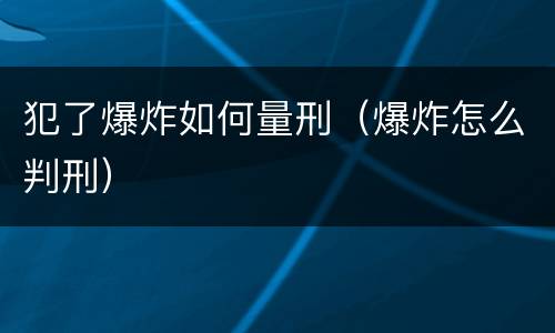 犯了爆炸如何量刑（爆炸怎么判刑）
