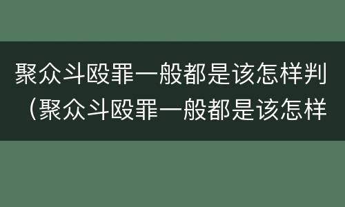 聚众斗殴罪一般都是该怎样判（聚众斗殴罪一般都是该怎样判刑的）
