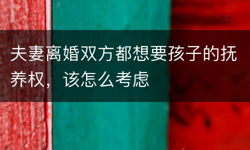 夫妻离婚双方都想要孩子的抚养权，该怎么考虑