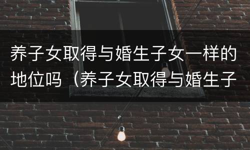 养子女取得与婚生子女一样的地位吗（养子女取得与婚生子女一样的地位吗）