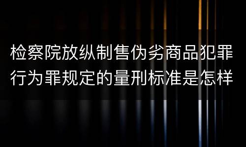 检察院放纵制售伪劣商品犯罪行为罪规定的量刑标准是怎样的