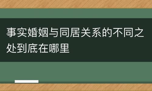 事实婚姻与同居关系的不同之处到底在哪里