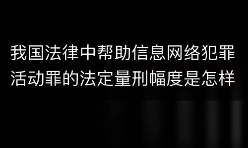 我国法律中帮助信息网络犯罪活动罪的法定量刑幅度是怎样的