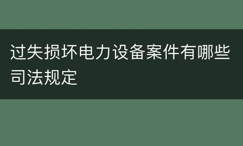 过失损坏电力设备案件有哪些司法规定