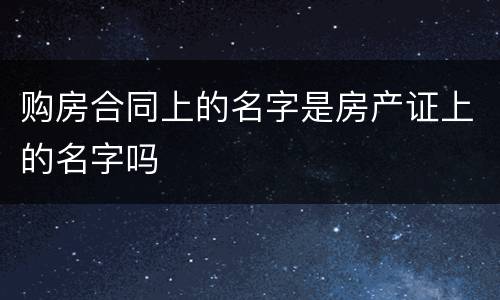 购房合同上的名字是房产证上的名字吗