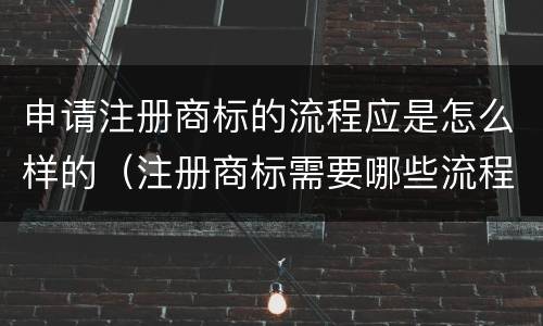 申请注册商标的流程应是怎么样的（注册商标需要哪些流程）