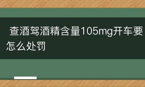  查酒驾酒精含量105mg开车要怎么处罚