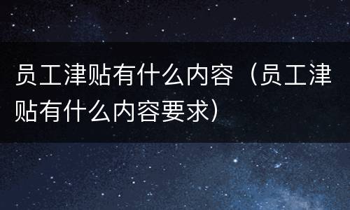 员工津贴有什么内容（员工津贴有什么内容要求）