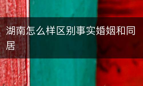 湖南怎么样区别事实婚姻和同居