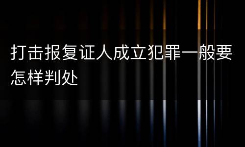 打击报复证人成立犯罪一般要怎样判处