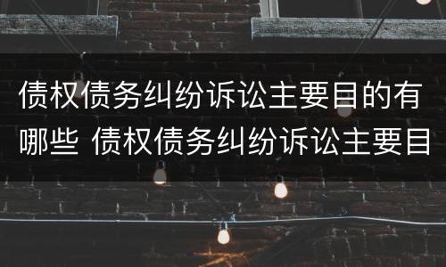 债权债务纠纷诉讼主要目的有哪些 债权债务纠纷诉讼主要目的有哪些方面