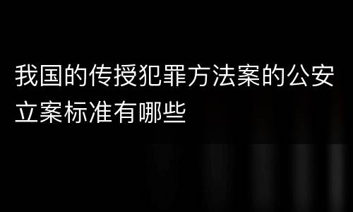 我国的传授犯罪方法案的公安立案标准有哪些