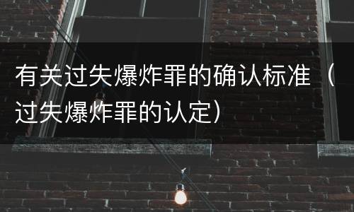 有关过失爆炸罪的确认标准（过失爆炸罪的认定）