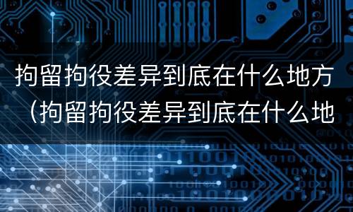 拘留拘役差异到底在什么地方（拘留拘役差异到底在什么地方查询）