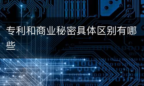 专利和商业秘密具体区别有哪些