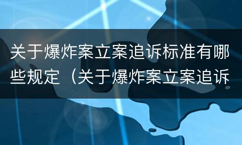 关于爆炸案立案追诉标准有哪些规定（关于爆炸案立案追诉标准有哪些规定和要求）