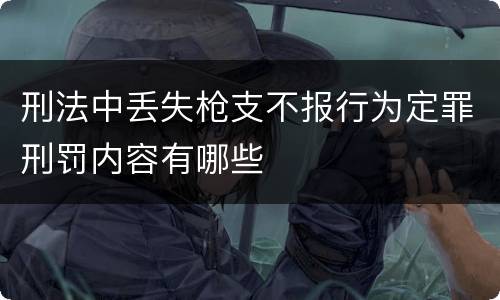 刑法中丢失枪支不报行为定罪刑罚内容有哪些