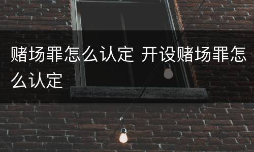 赌场罪怎么认定 开设赌场罪怎么认定