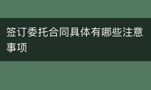 签订委托合同具体有哪些注意事项