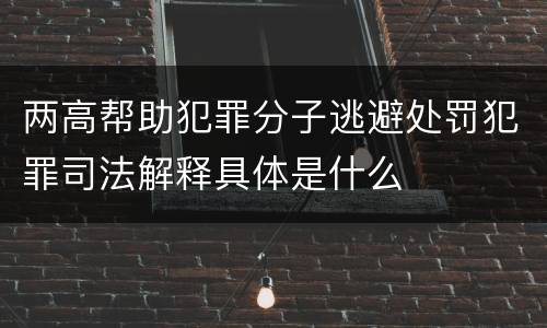 两高帮助犯罪分子逃避处罚犯罪司法解释具体是什么