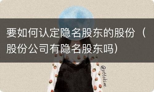 要如何认定隐名股东的股份（股份公司有隐名股东吗）